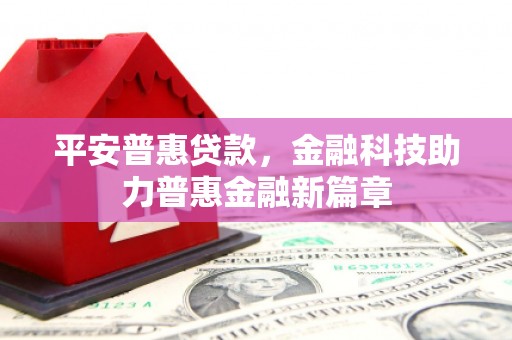 兴隆台平安普惠贷款，金融科技助力普惠金融新篇章