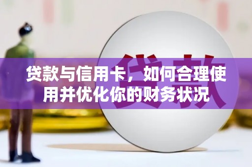 兴隆台贷款与信用卡，如何合理使用并优化你的财务状况