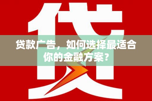 兴隆台贷款广告，如何选择最适合你的金融方案？