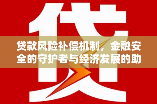 兴隆台贷款风险补偿机制，金融安全的守护者与经济发展的助推器