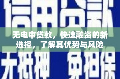兴隆台无电审贷款，快速融资的新选择，了解其优势与风险