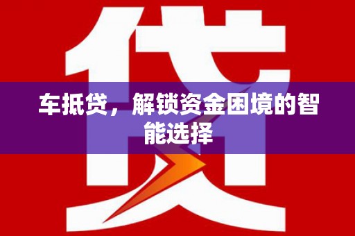 兴隆台车抵贷，解锁资金困境的智能选择
