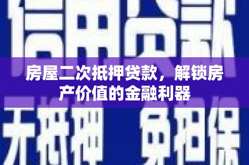 兴隆台房屋二次抵押贷款，解锁房产价值的金融利器