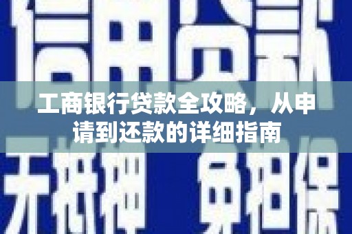 兴隆台工商银行贷款全攻略，从申请到还款的详细指南