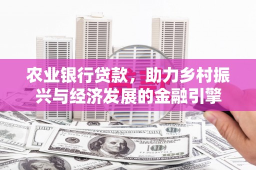 兴隆台农业银行贷款，助力乡村振兴与经济发展的金融引擎