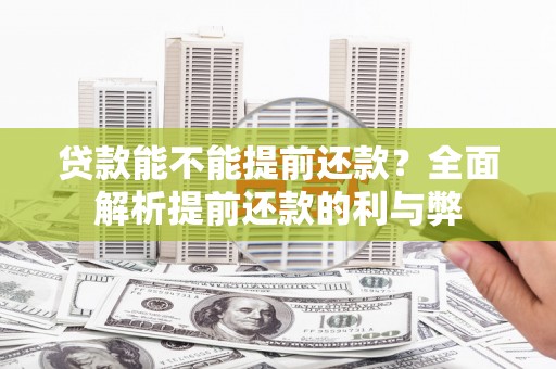 兴隆台贷款能不能提前还款？全面解析提前还款的利与弊