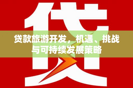 兴隆台贷款旅游开发，机遇、挑战与可持续发展策略