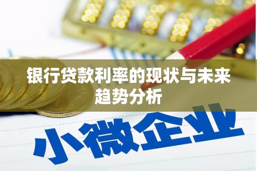 兴隆台银行贷款利率的现状与未来趋势分析
