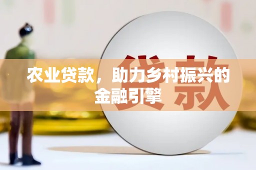 兴隆台农业贷款，助力乡村振兴的金融引擎
