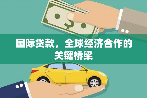 兴隆台国际贷款，全球经济合作的关键桥梁