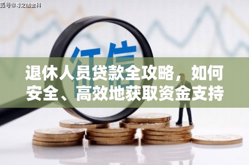 兴隆台退休人员贷款全攻略，如何安全、高效地获取资金支持