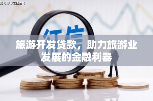 兴隆台旅游开发贷款，助力旅游业发展的金融利器