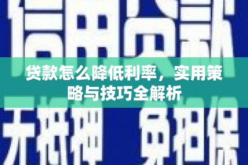 兴隆台贷款怎么降低利率，实用策略与技巧全解析