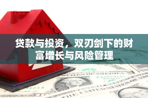 兴隆台贷款与投资，双刃剑下的财富增长与风险管理
