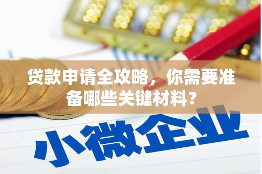 兴隆台贷款申请全攻略，你需要准备哪些关键材料？