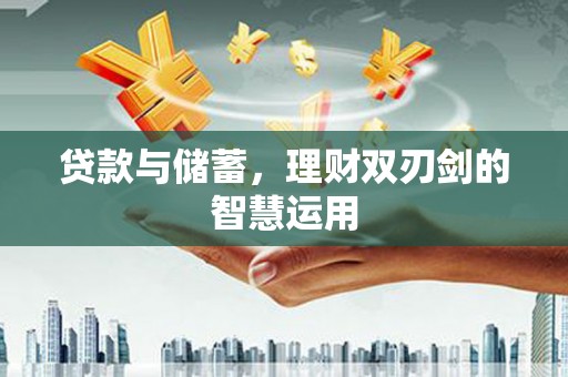 兴隆台贷款与储蓄，理财双刃剑的智慧运用