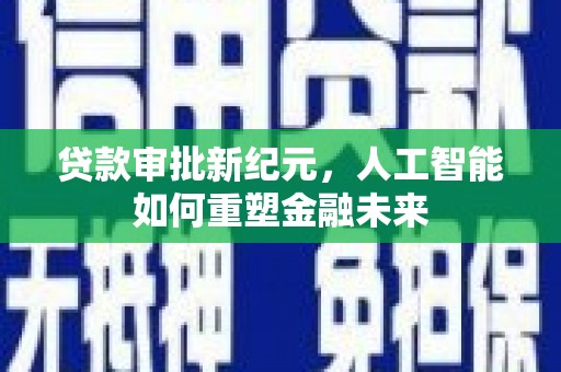 兴隆台贷款审批新纪元，人工智能如何重塑金融未来