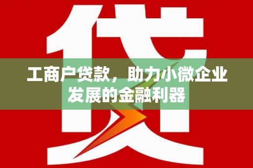 兴隆台工商户贷款，助力小微企业发展的金融利器
