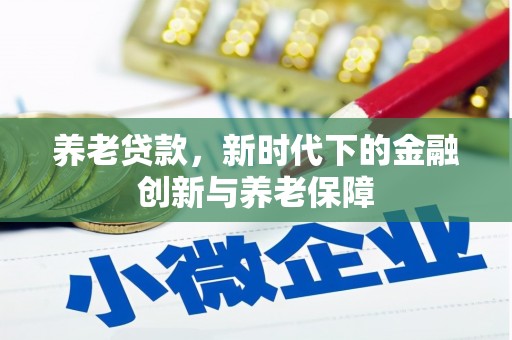 兴隆台养老贷款，新时代下的金融创新与养老保障