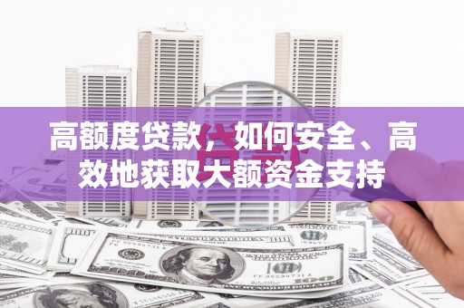 兴隆台高额度贷款，如何安全、高效地获取大额资金支持