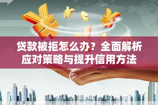 兴隆台贷款被拒怎么办？全面解析应对策略与提升信用方法