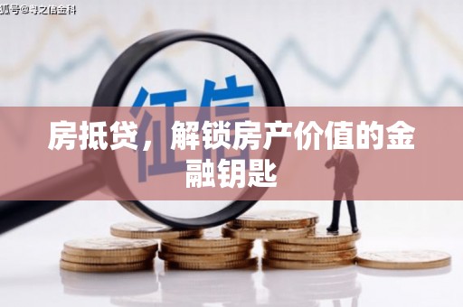 兴隆台房抵贷，解锁房产价值的金融钥匙