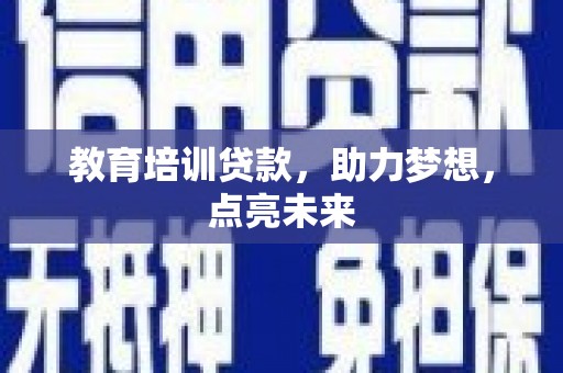 兴隆台教育培训贷款，助力梦想，点亮未来