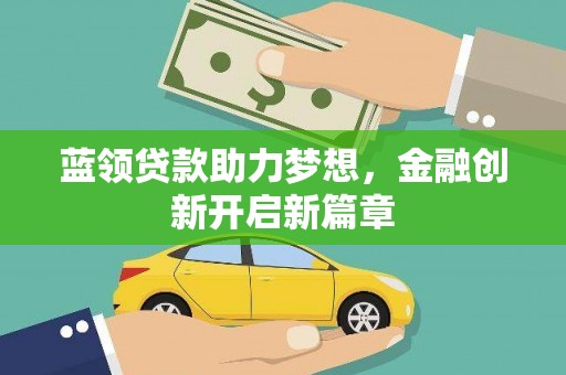 兴隆台蓝领贷款助力梦想，金融创新开启新篇章