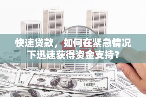 兴隆台快速贷款，如何在紧急情况下迅速获得资金支持？