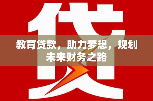兴隆台教育贷款，助力梦想，规划未来财务之路