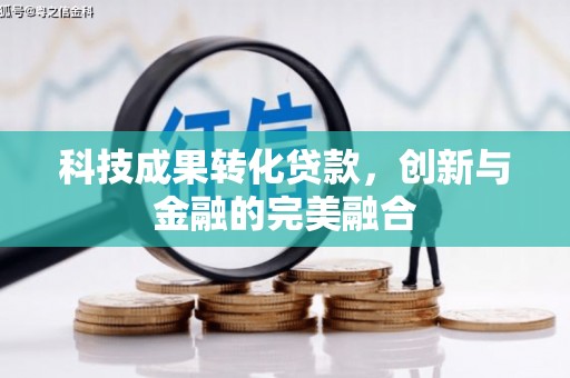 兴隆台科技成果转化贷款，创新与金融的完美融合