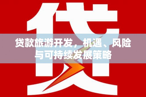 兴隆台贷款旅游开发，机遇、风险与可持续发展策略