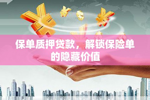 兴隆台保单质押贷款，解锁保险单的隐藏价值