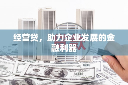 兴隆台经营贷，助力企业发展的金融利器