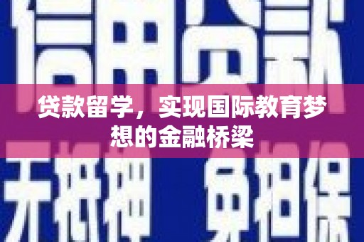 兴隆台贷款留学，实现国际教育梦想的金融桥梁
