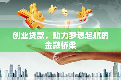 兴隆台创业贷款，助力梦想起航的金融桥梁