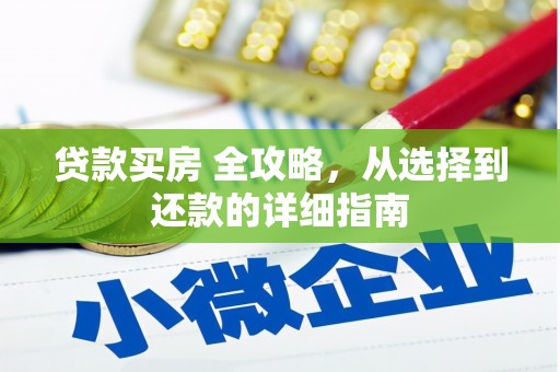 兴隆台贷款买房 全攻略，从选择到还款的详细指南