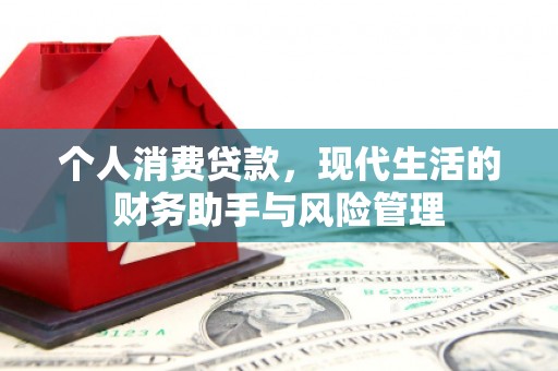 兴隆台个人消费贷款，现代生活的财务助手与风险管理