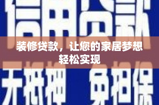 兴隆台装修贷款，让您的家居梦想轻松实现