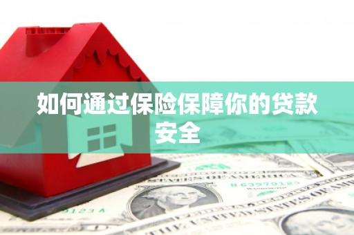 兴隆台如何通过保险保障你的贷款安全