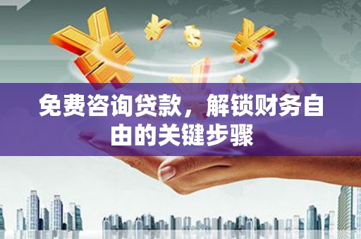 兴隆台免费咨询贷款，解锁财务自由的关键步骤