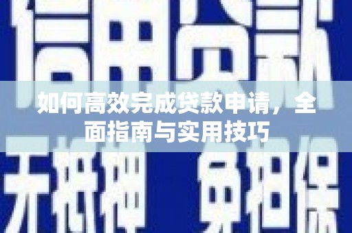 兴隆台如何高效完成贷款申请，全面指南与实用技巧