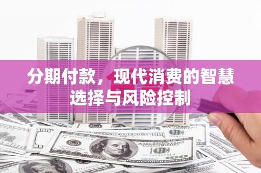 兴隆台分期付款，现代消费的智慧选择与风险控制