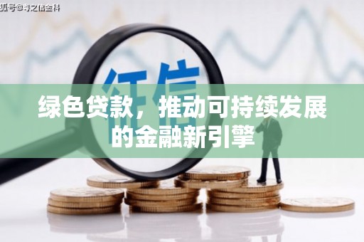 兴隆台绿色贷款，推动可持续发展的金融新引擎