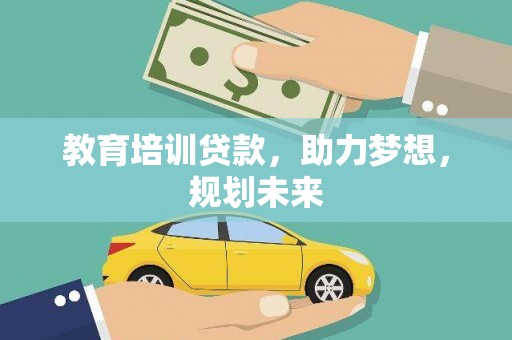 兴隆台教育培训贷款，助力梦想，规划未来
