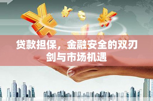 兴隆台贷款担保，金融安全的双刃剑与市场机遇
