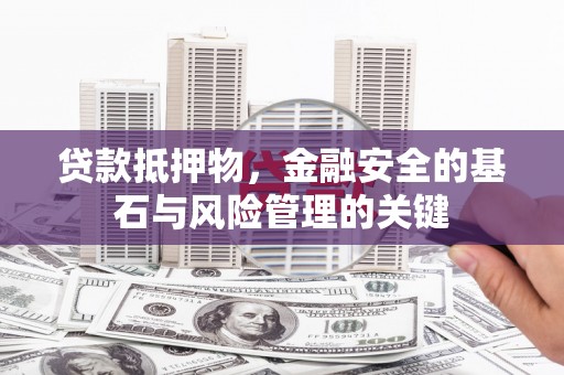 兴隆台贷款抵押物，金融安全的基石与风险管理的关键