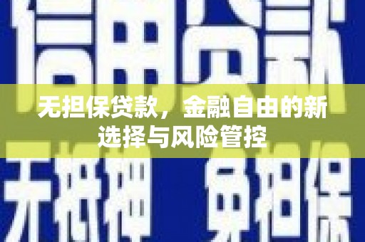 兴隆台无担保贷款，金融自由的新选择与风险管控