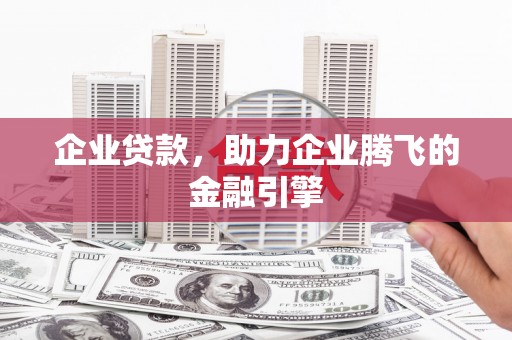 兴隆台企业贷款，助力企业腾飞的金融引擎