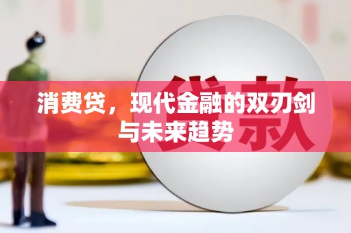 兴隆台消费贷，现代金融的双刃剑与未来趋势